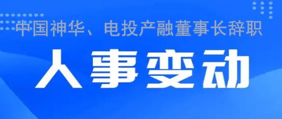 中國神華、電投產(chǎn)融董事長辭職