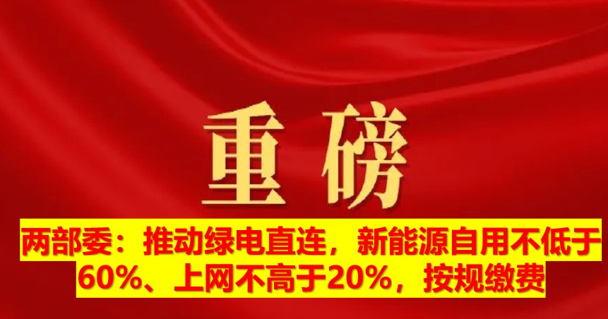 兩部委：推動綠電直連，新能源自用不低于60%、上網(wǎng)不高于20%，按規(guī)繳費