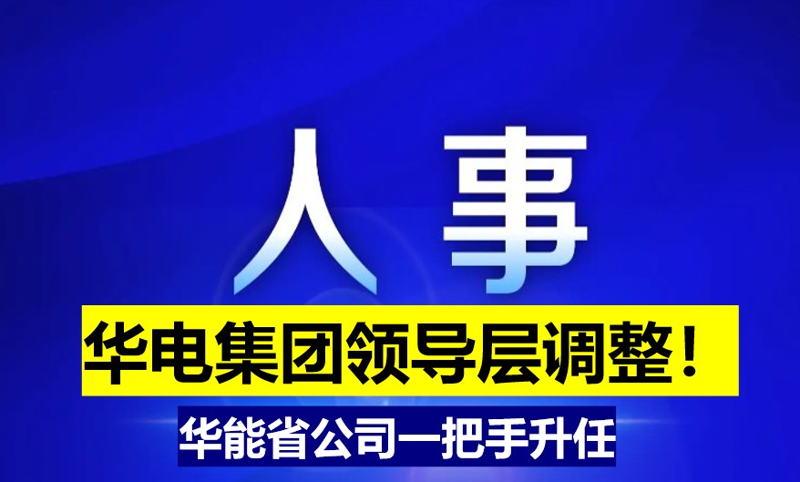 華電集團(tuán)領(lǐng)導(dǎo)層調(diào)整！華能省公司一把手升任