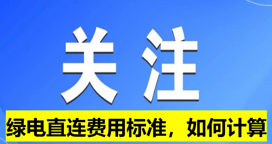 關(guān)注：綠電直連費(fèi)用標(biāo)準(zhǔn)，如何計(jì)算