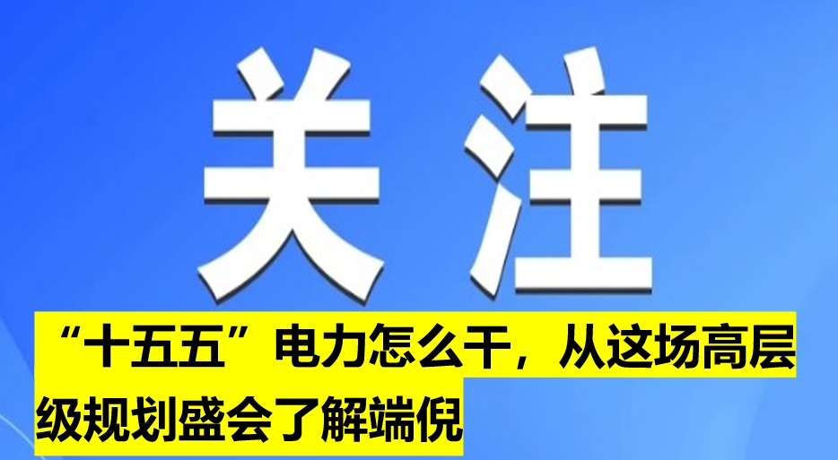 “十五五”電力怎么干，從這場高層級規(guī)劃盛會了解端倪