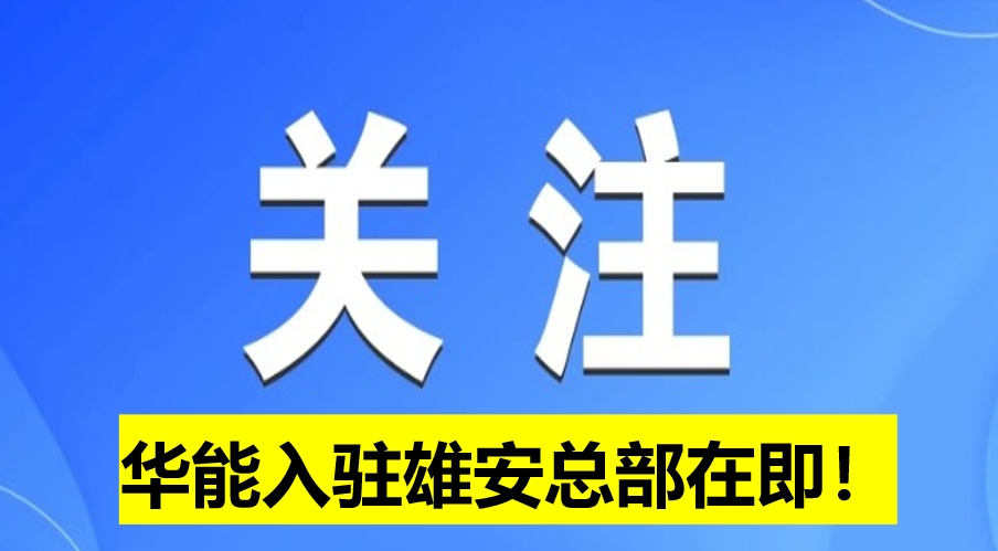 華能入駐雄安總部在即！