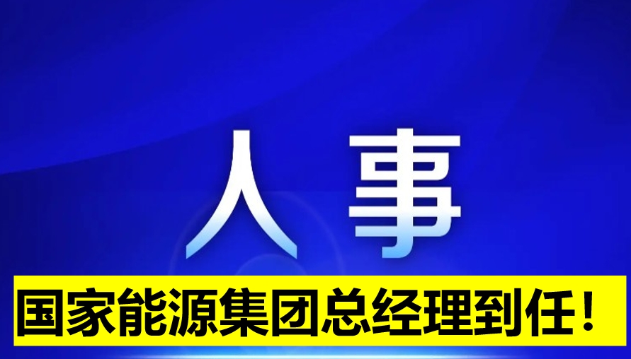 國家能源集團總經(jīng)理到任！