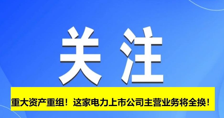 重大資產(chǎn)重組！這家電力上市公司主營(yíng)業(yè)務(wù)將全換！