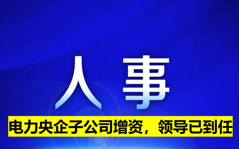 電力央企子公司增資，領(lǐng)導已到任