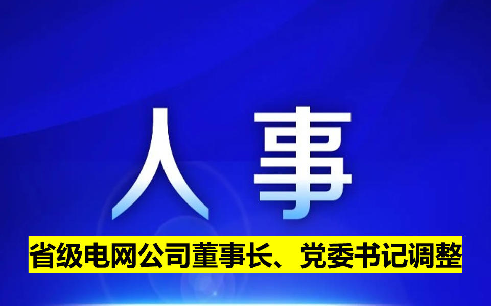 省級電網(wǎng)公司董事長、黨委書記調(diào)整