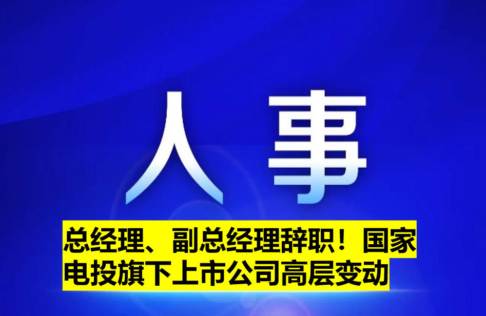 總經(jīng)理、副總經(jīng)理辭職！國家電投旗下上市公司高層變動