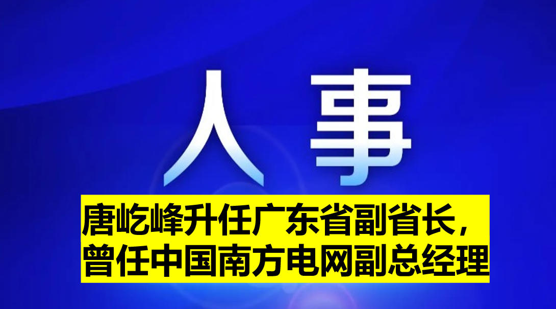 唐屹峰升任廣東省副省長，曾任中國南方電網(wǎng)副總經(jīng)理