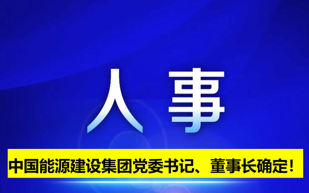 中國(guó)能源建設(shè)集團(tuán)黨委書(shū)記、董事長(zhǎng)確定！