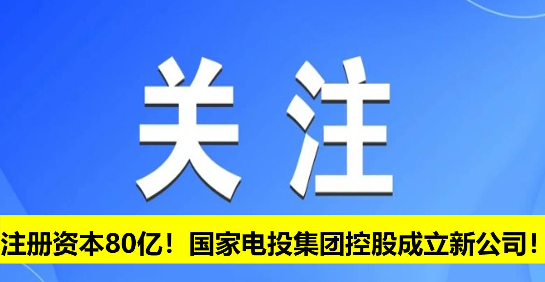 注冊(cè)資本80億！國(guó)家電投集團(tuán)控股成立新公司！