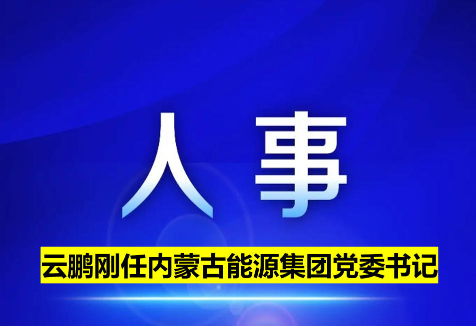云鵬剛?cè)蝺?nèi)蒙古能源集團(tuán)黨委書(shū)記