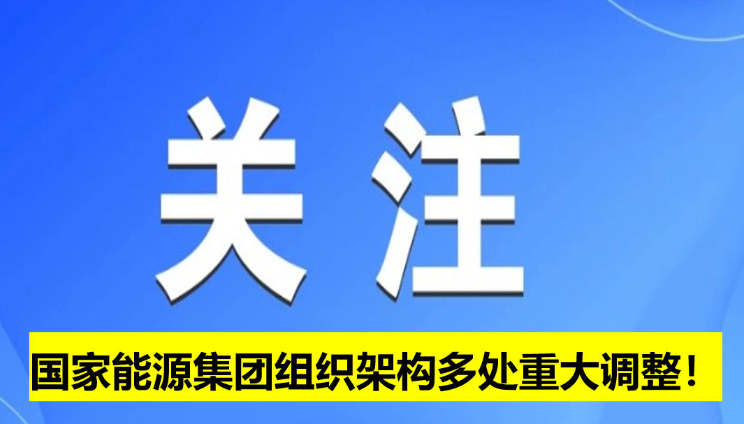國家能源集團組織架構(gòu)多處重大調(diào)整！